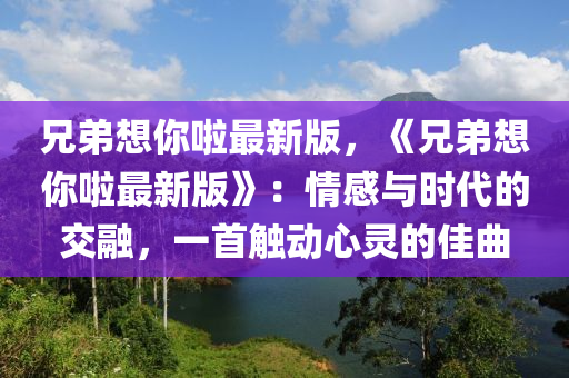 兄弟想你啦最新版，《兄弟想你啦最新版》：情感與時代的交融，一首觸動心靈的佳曲