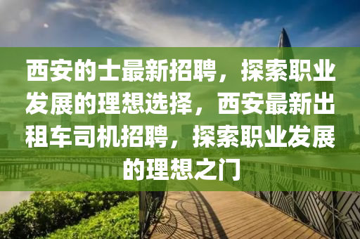 西安的士最新招聘，探索職業(yè)發(fā)展的理想選擇，西安最新出租車司機(jī)招聘，探索職業(yè)發(fā)展的理想之門