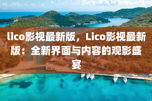 lico影視最新版，Lico影視最新版：全新界面與內(nèi)容的觀影盛宴