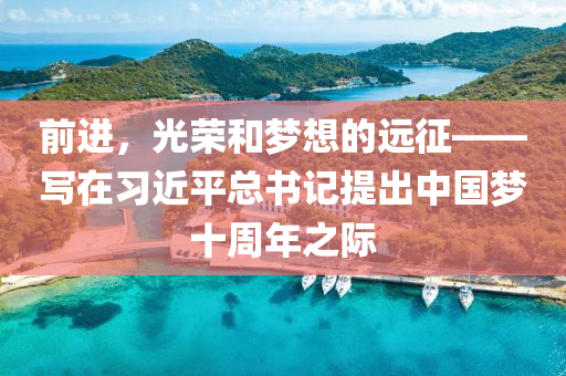 前進，光榮和夢想的遠征——寫在習近平總書記提出中國夢十周年之際