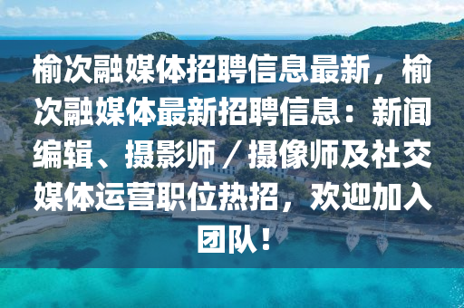 榆次融媒體招聘信息最新，榆次融媒體最新招聘信息：新聞編輯、攝影師／攝像師及社交媒體運營職位熱招，歡迎加入團(tuán)隊！