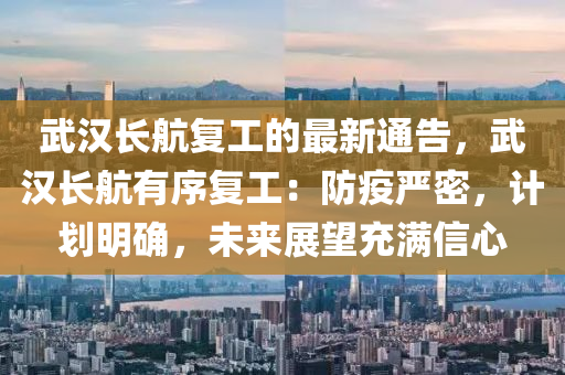 武漢長航復工的最新通告，武漢長航有序復工：防疫嚴密，計劃明確，未來展望充滿信心