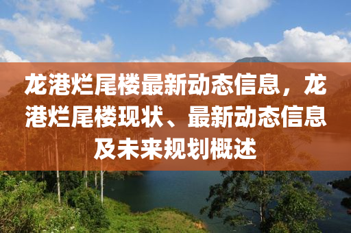 龍港爛尾樓最新動(dòng)態(tài)信息，龍港爛尾樓現(xiàn)狀、最新動(dòng)態(tài)信息及未來規(guī)劃概述