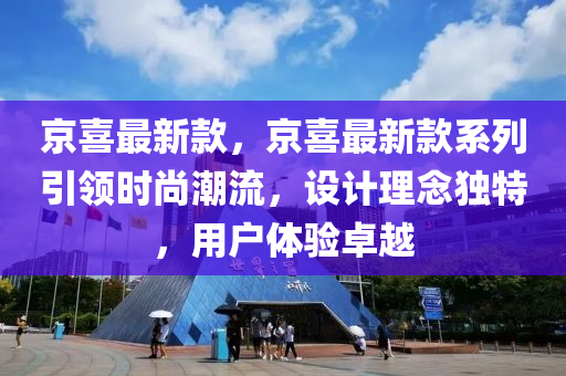 京喜最新款，京喜最新款系列引領時尚潮流，設計理念獨特，用戶體驗卓越