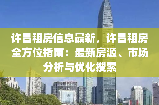 許昌租房信息最新，許昌租房全方位指南：最新房源、市場(chǎng)分析與優(yōu)化搜索