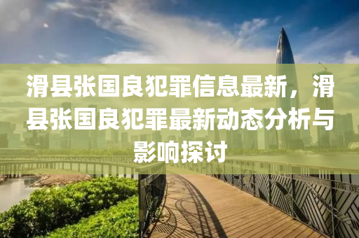 滑縣張國良犯罪信息最新，滑縣張國良犯罪最新動態(tài)分析與影響探討