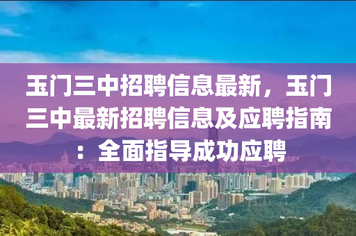 玉門三中招聘信息最新，玉門三中最新招聘信息及應(yīng)聘指南：全面指導(dǎo)成功應(yīng)聘