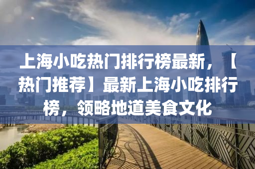 上海小吃熱門排行榜最新，【熱門推薦】最新上海小吃排行榜，領(lǐng)略地道美食文化