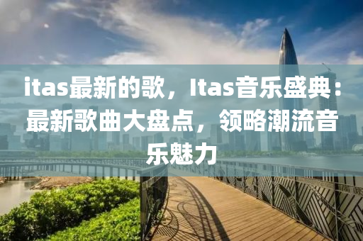 itas最新的歌，Itas音樂盛典：最新歌曲大盤點(diǎn)，領(lǐng)略潮流音樂魅力