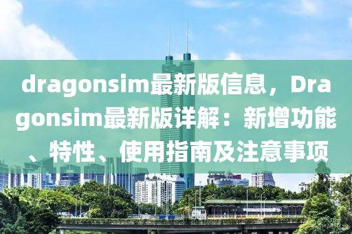 dragonsim最新版信息，Dragonsim最新版詳解：新增功能、特性、使用指南及注意事項(xiàng)