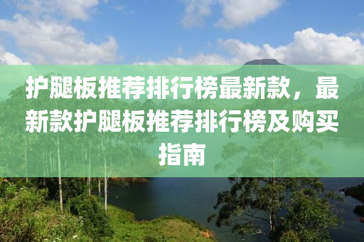 護腿板推薦排行榜最新款，最新款護腿板推薦排行榜及購買指南