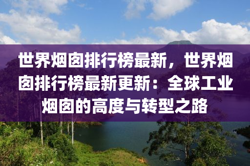 世界煙囪排行榜最新，世界煙囪排行榜最新更新：全球工業(yè)煙囪的高度與轉(zhuǎn)型之路