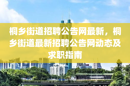 桐鄉(xiāng)街道招聘公告網最新，桐鄉(xiāng)街道最新招聘公告網動態(tài)及求職指南