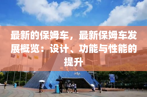 最新的保姆車，最新保姆車發(fā)展概覽：設計、功能與性能的提升