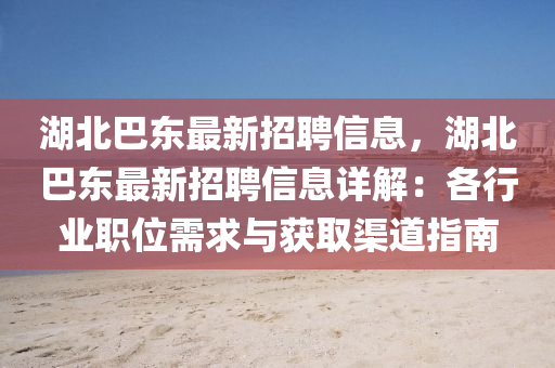 湖北巴東最新招聘信息，湖北巴東最新招聘信息詳解：各行業(yè)職位需求與獲取渠道指南