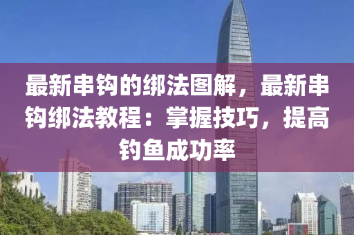 最新串鉤的綁法圖解，最新串鉤綁法教程：掌握技巧，提高釣魚成功率