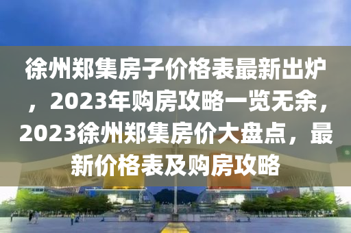 徐州鄭集房子價(jià)格表最新出爐，2023年購(gòu)房攻略一覽無(wú)余，2023徐州鄭集房?jī)r(jià)大盤點(diǎn)，最新價(jià)格表及購(gòu)房攻略