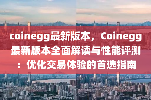 coinegg最新版本，Coinegg最新版本全面解讀與性能評測：優(yōu)化交易體驗(yàn)的首選指南