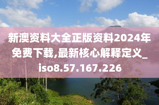 新澳資料大全正版資料2024年免費(fèi)下載,最新核心解釋定義_iso8.57.167.226