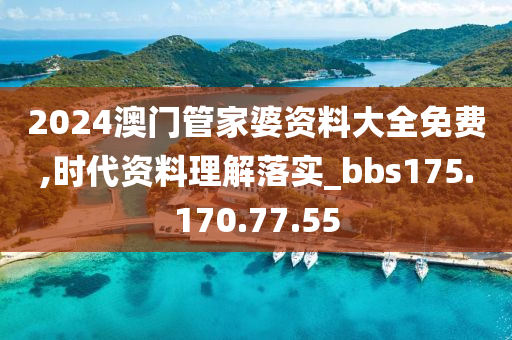 2024澳門管家婆資料大全免費(fèi),時(shí)代資料理解落實(shí)_bbs175.170.77.55