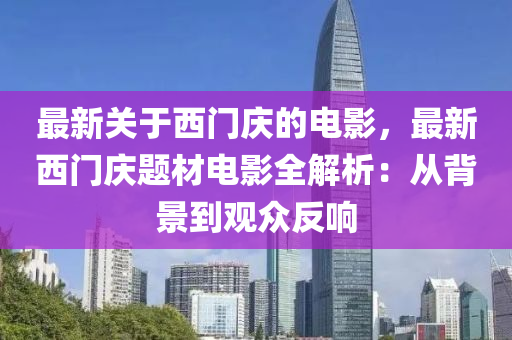 最新關(guān)于西門(mén)慶的電影，最新西門(mén)慶題材電影全解析：從背景到觀眾反響