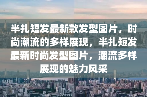 半扎短發(fā)最新款發(fā)型圖片，時(shí)尚潮流的多樣展現(xiàn)，半扎短發(fā)最新時(shí)尚發(fā)型圖片，潮流多樣展現(xiàn)的魅力風(fēng)采