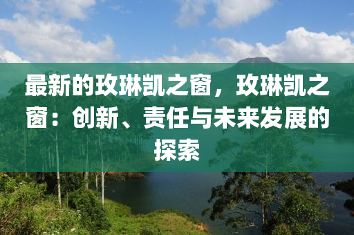 最新的玫琳凱之窗，玫琳凱之窗：創(chuàng)新、責(zé)任與未來發(fā)展的探索