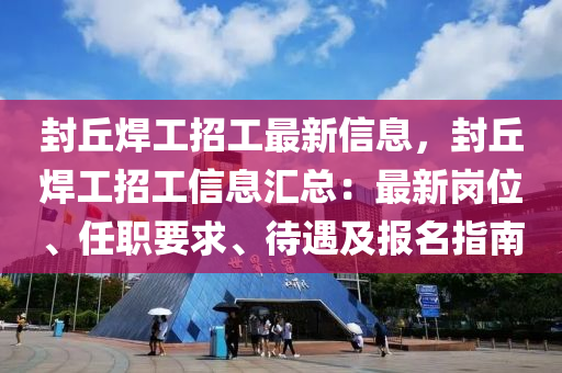 封丘焊工招工最新信息，封丘焊工招工信息匯總：最新崗位、任職要求、待遇及報(bào)名指南