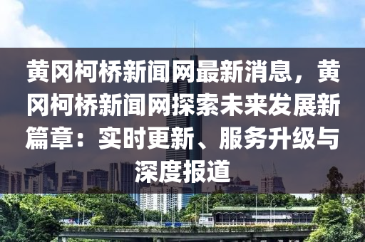 黃岡柯橋新聞網(wǎng)最新消息，黃岡柯橋新聞網(wǎng)探索未來(lái)發(fā)展新篇章：實(shí)時(shí)更新、服務(wù)升級(jí)與深度報(bào)道