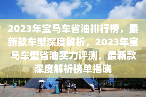 2023年寶馬車(chē)省油排行榜，最新款車(chē)型深度解析，2023年寶馬車(chē)型省油實(shí)力評(píng)測(cè)，最新款深度解析榜單揭曉