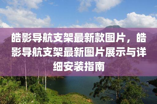 皓影導(dǎo)航支架最新款圖片，皓影導(dǎo)航支架最新圖片展示與詳細(xì)安裝指南