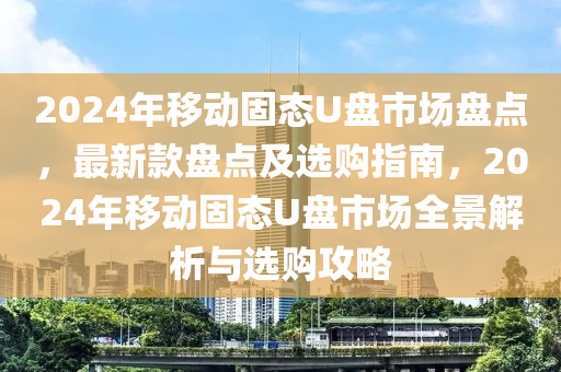 2024年移動固態(tài)U盤市場盤點，最新款盤點及選購指南，2024年移動固態(tài)U盤市場全景解析與選購攻略