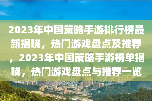 2023年中國策略手游排行榜最新揭曉，熱門游戲盤點及推薦，2023年中國策略手游榜單揭曉，熱門游戲盤點與推薦一覽