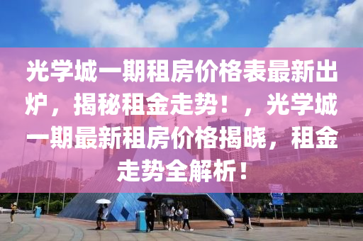 光學城一期租房價格表最新出爐，揭秘租金走勢！，光學城一期最新租房價格揭曉，租金走勢全解析！