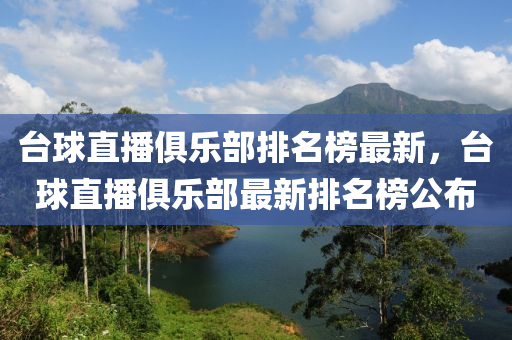 臺球直播俱樂部排名榜最新，臺球直播俱樂部最新排名榜公布