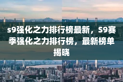 s9強化之力排行榜最新，S9賽季強化之力排行榜，最新榜單揭曉