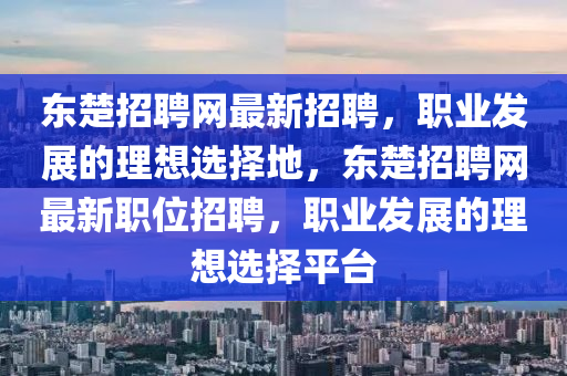 東楚招聘網(wǎng)最新招聘，職業(yè)發(fā)展的理想選擇地，東楚招聘網(wǎng)最新職位招聘，職業(yè)發(fā)展的理想選擇平臺(tái)