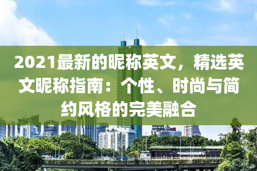 2021最新的昵稱英文，精選英文昵稱指南：個(gè)性、時(shí)尚與簡(jiǎn)約風(fēng)格的完美融合