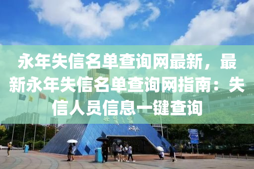 永年失信名單查詢網(wǎng)最新，最新永年失信名單查詢網(wǎng)指南：失信人員信息一鍵查詢