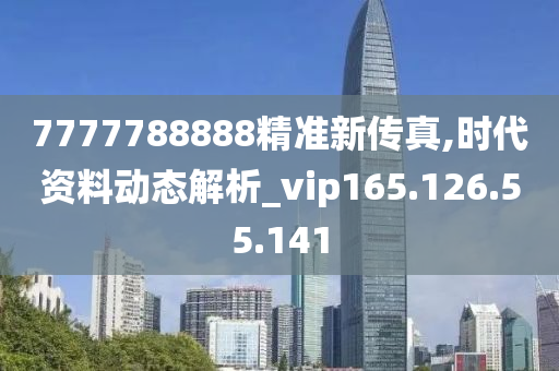 7777788888精準(zhǔn)新傳真,時(shí)代資料動(dòng)態(tài)解析_vip165.126.55.141