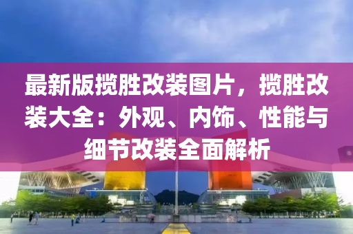 最新版攬勝改裝圖片，攬勝改裝大全：外觀、內(nèi)飾、性能與細節(jié)改裝全面解析