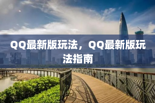 QQ最新版玩法，QQ最新版玩法指南