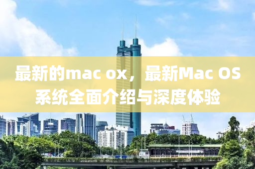 最新的mac ox，最新Mac OS系統(tǒng)全面介紹與深度體驗