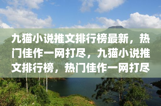 九貓小說(shuō)推文排行榜最新，熱門(mén)佳作一網(wǎng)打盡，九貓小說(shuō)推文排行榜，熱門(mén)佳作一網(wǎng)打盡