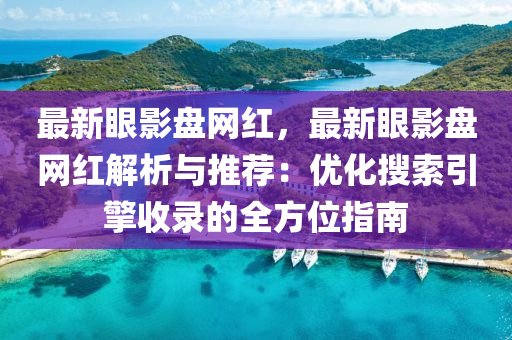 最新眼影盤網(wǎng)紅，最新眼影盤網(wǎng)紅解析與推薦：優(yōu)化搜索引擎收錄的全方位指南