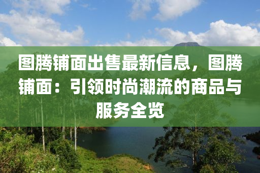 圖騰鋪面出售最新信息，圖騰鋪面：引領(lǐng)時(shí)尚潮流的商品與服務(wù)全覽