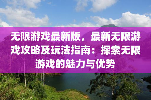 無限游戲最新版，最新無限游戲攻略及玩法指南：探索無限游戲的魅力與優(yōu)勢