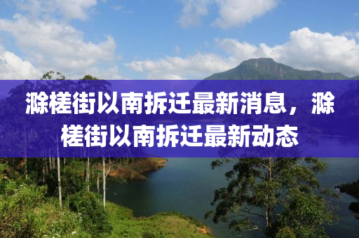 滁槎街以南拆遷最新消息，滁槎街以南拆遷最新動態(tài)