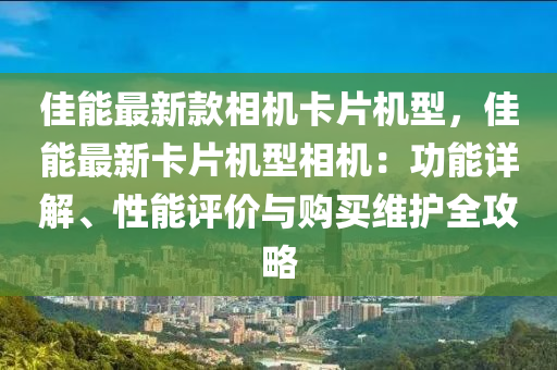 佳能最新款相機卡片機型，佳能最新卡片機型相機：功能詳解、性能評價與購買維護全攻略