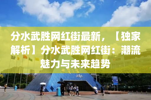 分水武勝網(wǎng)紅街最新，【獨家解析】分水武勝網(wǎng)紅街：潮流魅力與未來趨勢